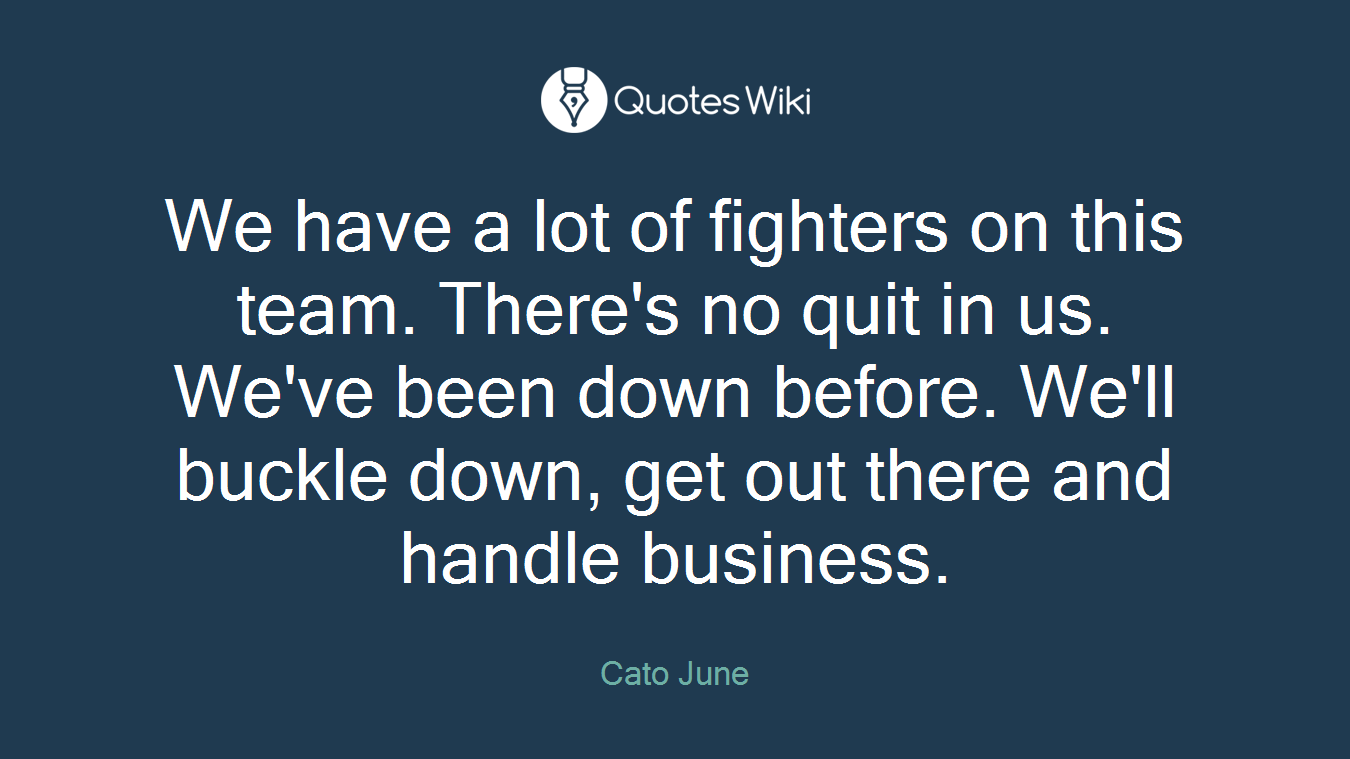 We have a lot of fighters on this team. There's no quit in us. We've been down before. We'll buckle down, get out there and handle business.