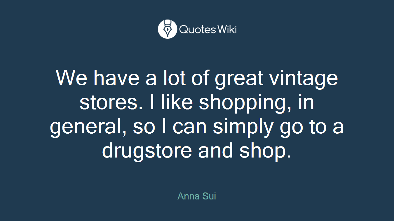 We have a lot of great vintage stores. I like shopping, in general, so I can simply go to a drugstore and shop.