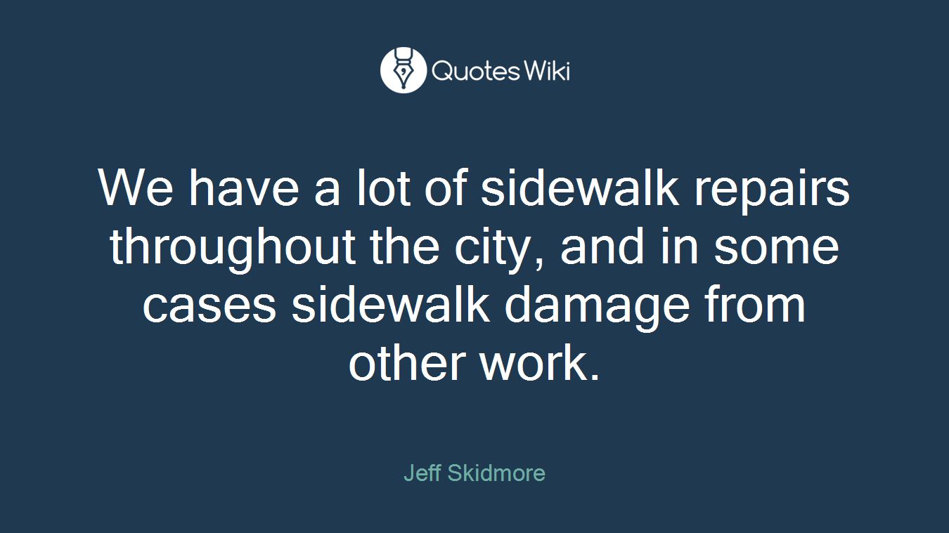 We have a lot of sidewalk repairs throughout the city, and in some cases sidewalk damage from other work.