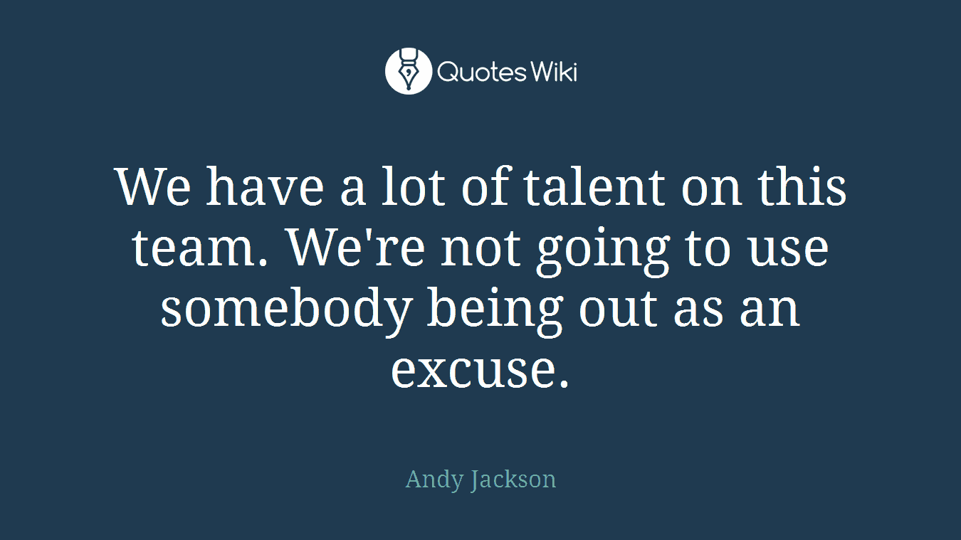 We have a lot of talent on this team. We're not going to use somebody being out as an excuse.