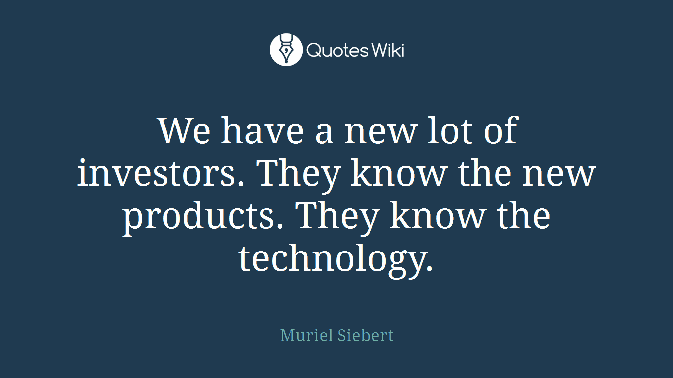 We have a new lot of investors. They know the new products. They know the technology.