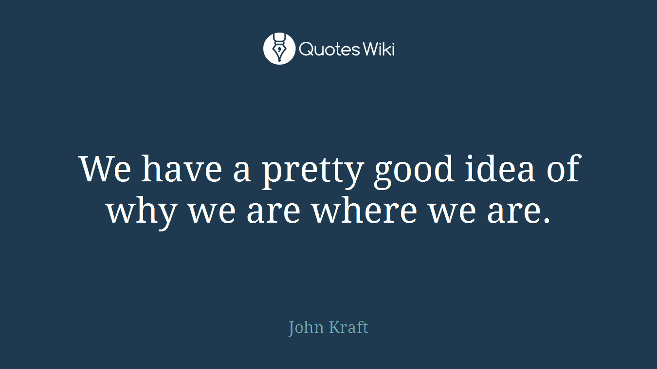 We have a pretty good idea of why we are where we are.