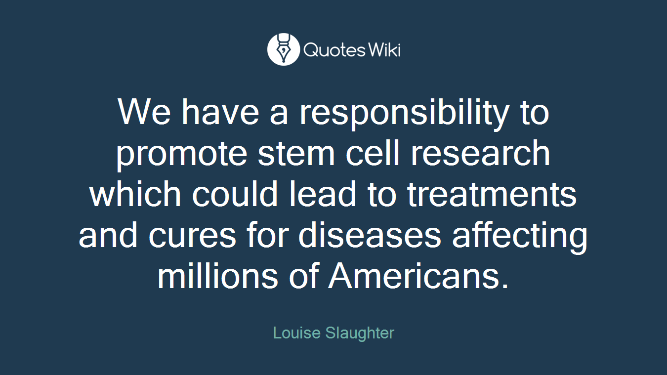 We have a responsibility to promote stem cell research which could lead to treatments and cures for diseases affecting millions of Americans.