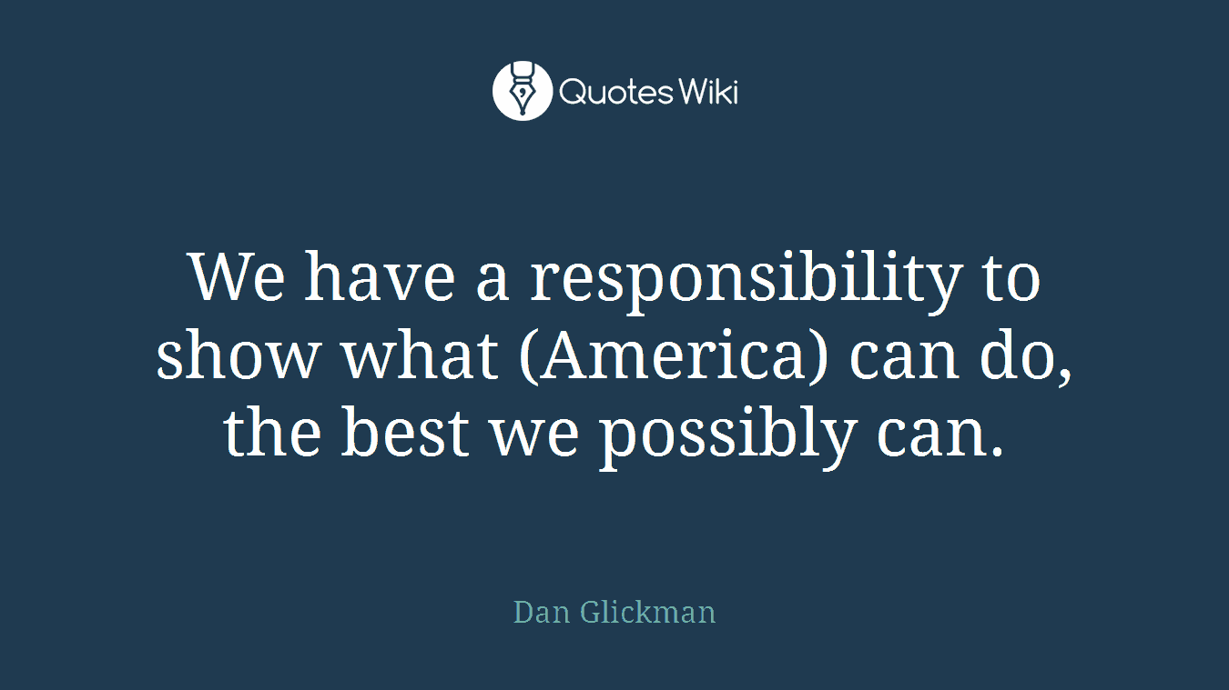 We have a responsibility to show what (America) can do, the best we possibly can.