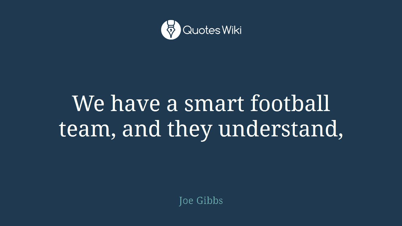 We have a smart football team, and they understand,
