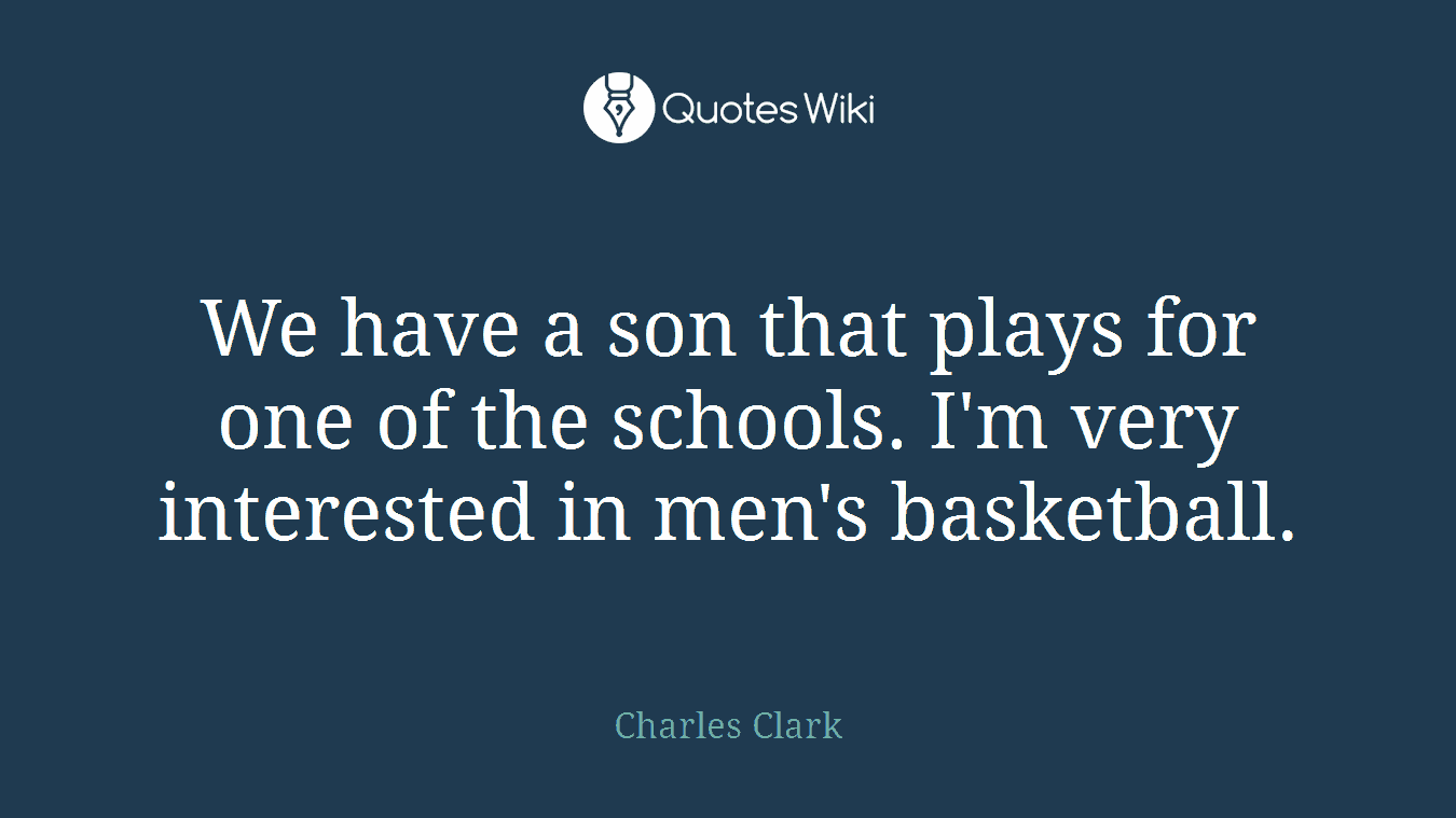We have a son that plays for one of the schools. I'm very interested in men's basketball.