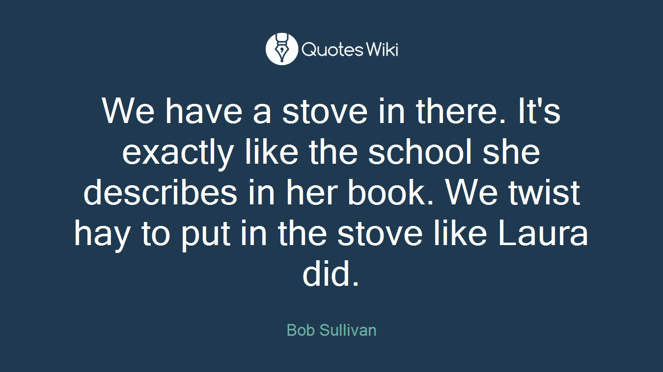 We have a stove in there. It's exactly like the school she describes in her book. We twist hay to put in the stove like Laura did.