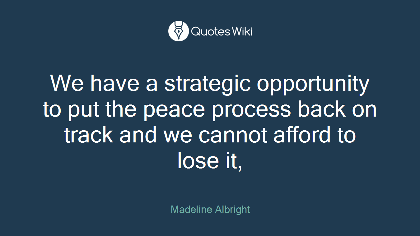 We have a strategic opportunity to put the peace process back on track and we cannot afford to lose it,
