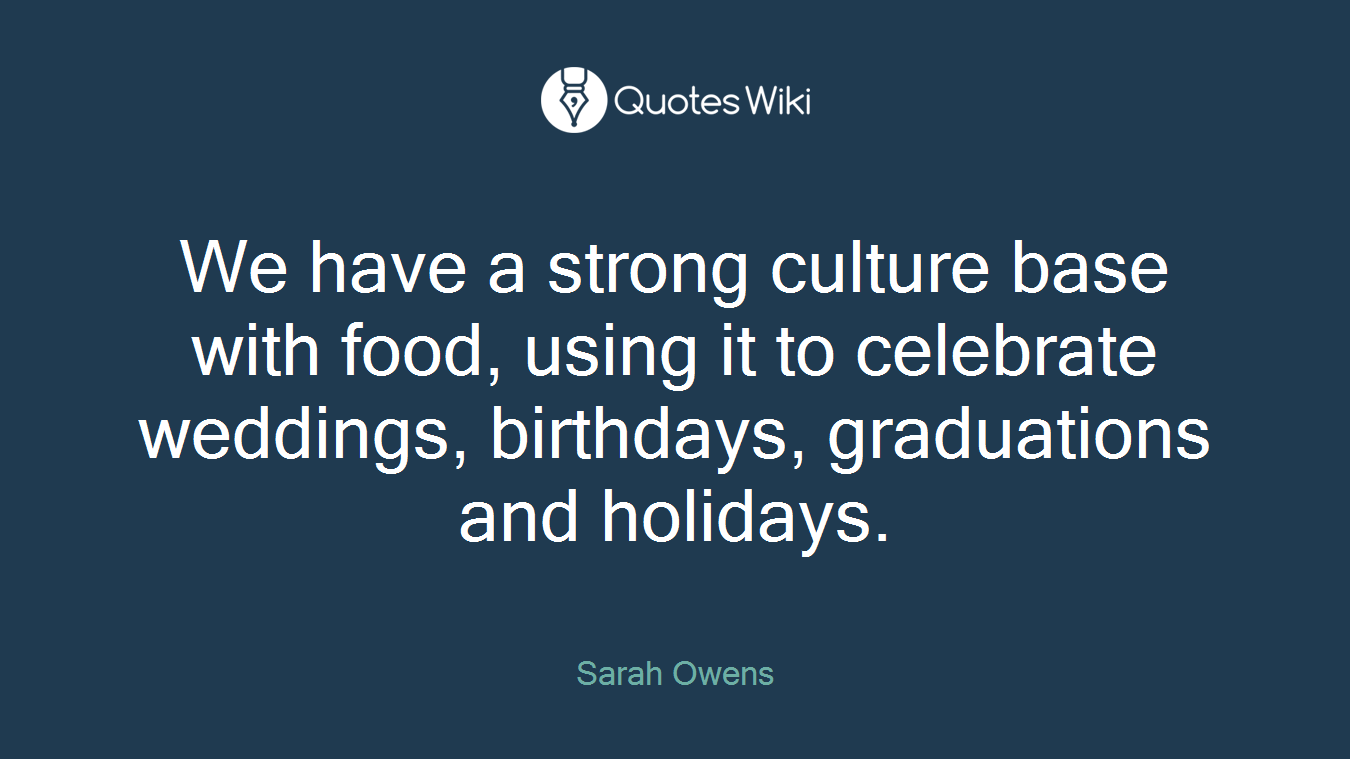 We have a strong culture base with food, using it to celebrate weddings, birthdays, graduations and holidays.