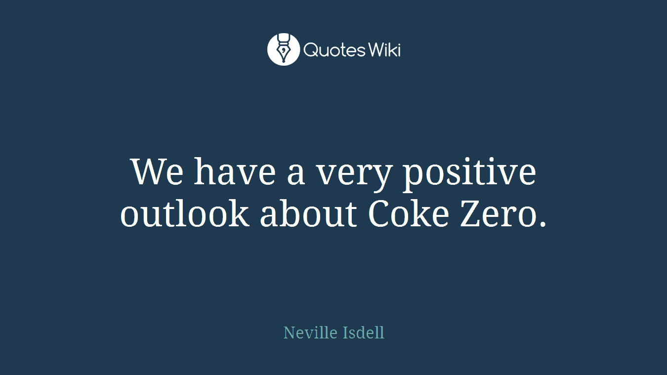 We have a very positive outlook about Coke Zero.