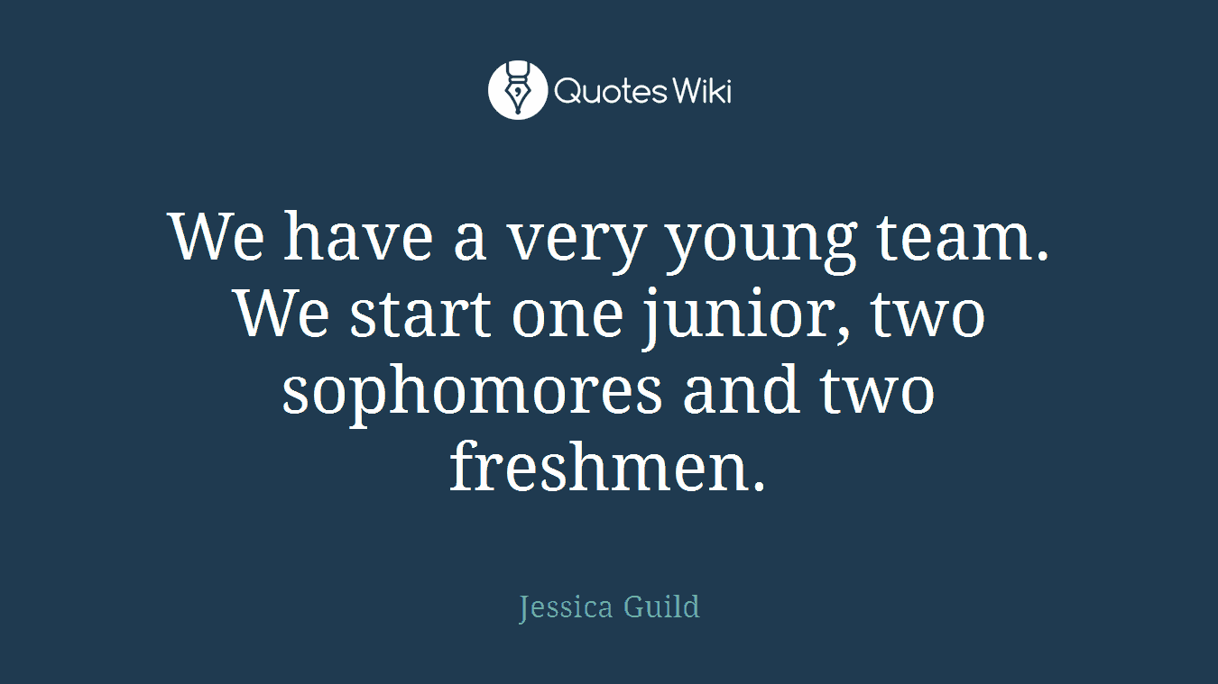 We have a very young team. We start one junior, two sophomores and two freshmen.