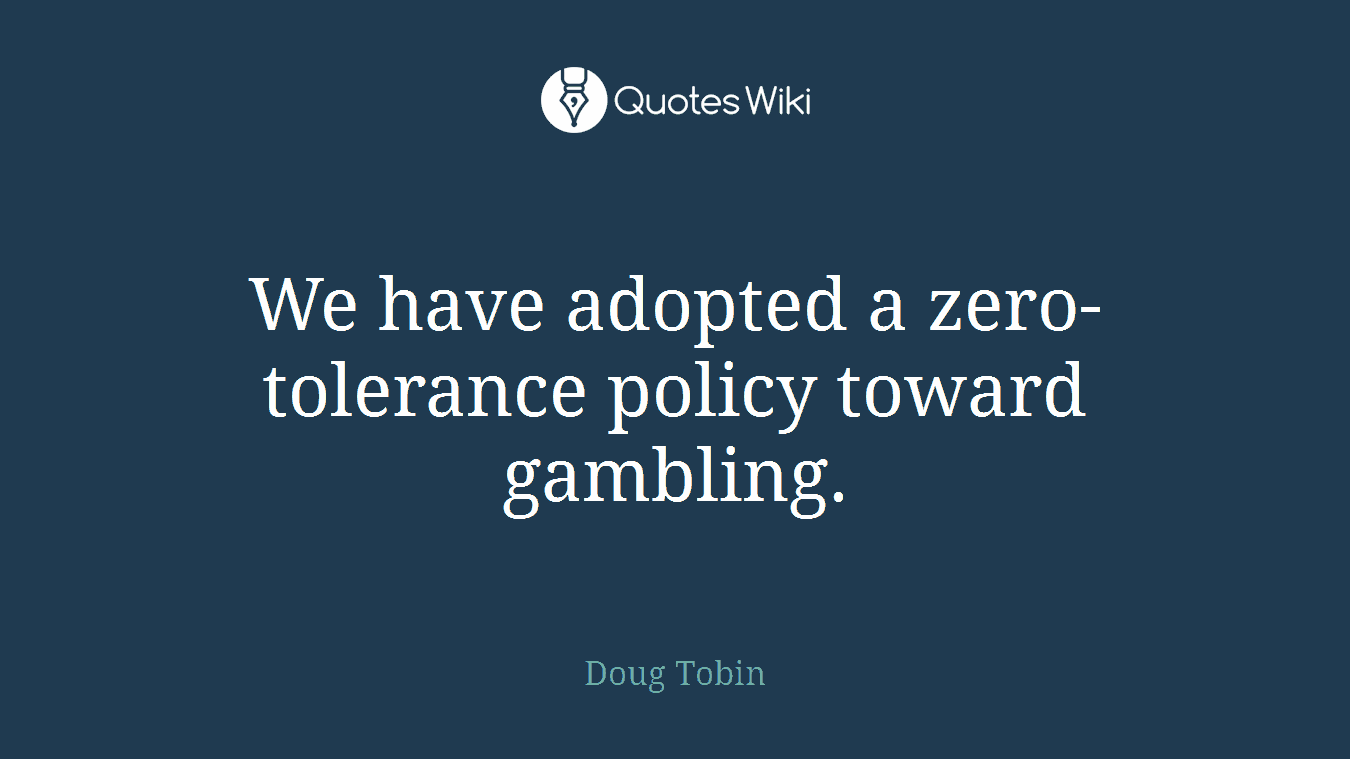 We have adopted a zero-tolerance policy toward gambling.