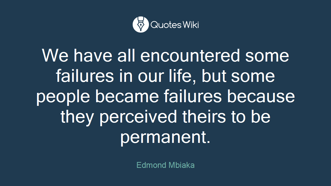 We have all encountered some failures in our life, but some people became failures because they perceived theirs to be permanent.