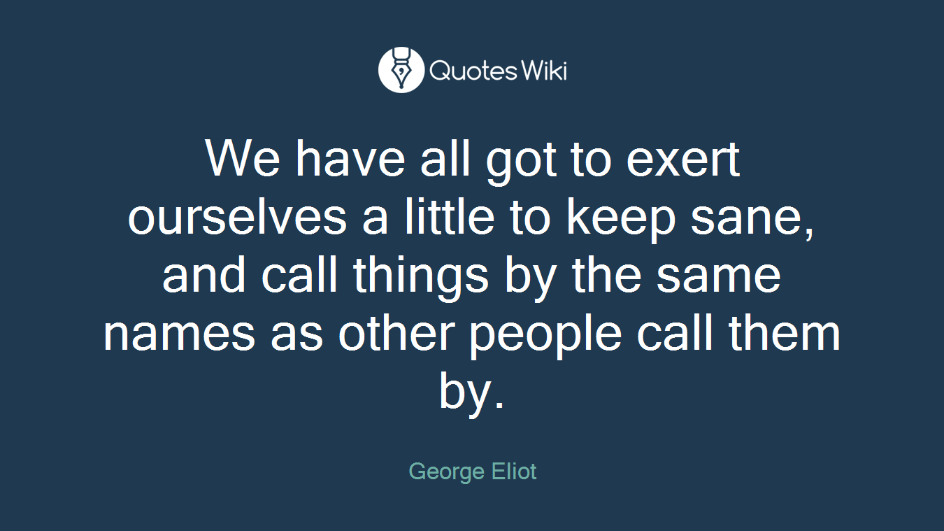 We have all got to exert ourselves a little to keep sane, and call things by the same names as other people call them by.