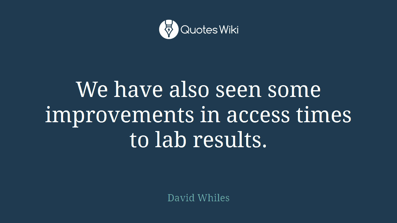We have also seen some improvements in access times to lab results.