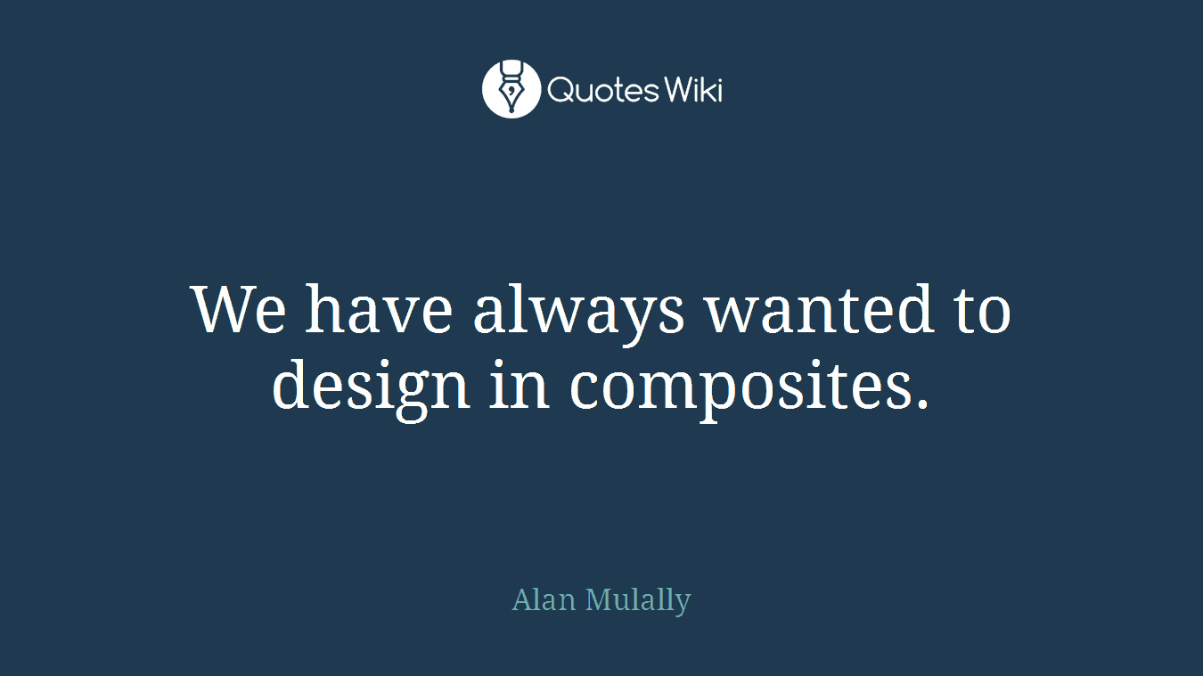 We have always wanted to design in composites.