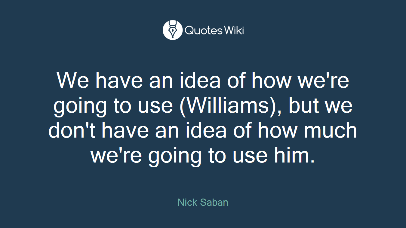 We have an idea of how we're going to use (Williams), but we don't have an idea of how much we're going to use him.
