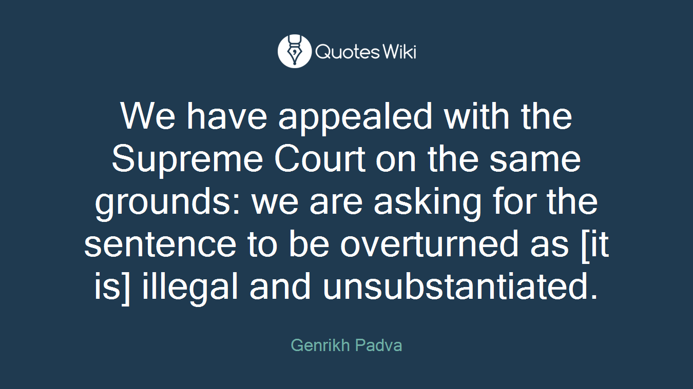 We have appealed with the Supreme Court on the same grounds: we are asking for the sentence to be overturned as [it is] illegal and unsubstantiated.