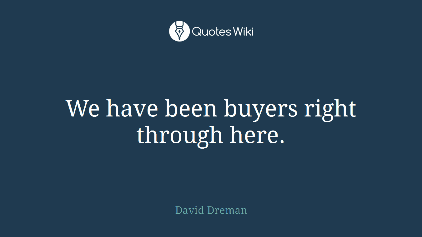 We have been buyers right through here.