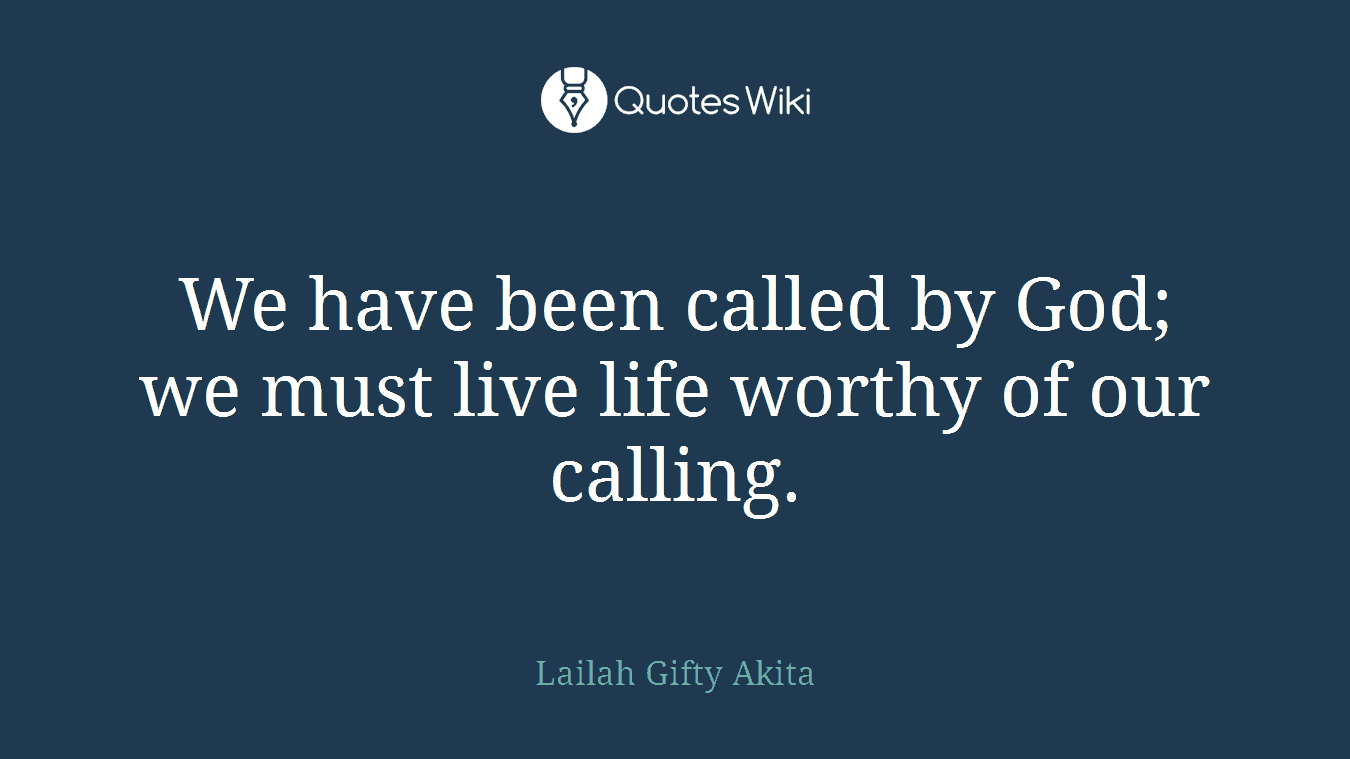 We have been called by God; we must live life worthy of our calling.
