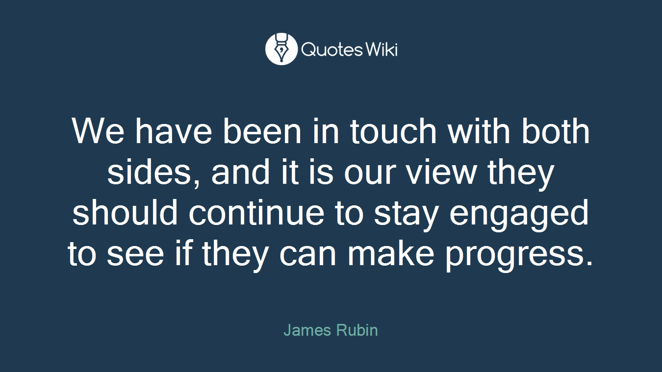 We have been in touch with both sides, and it is our view they should continue to stay engaged to see if they can make progress.