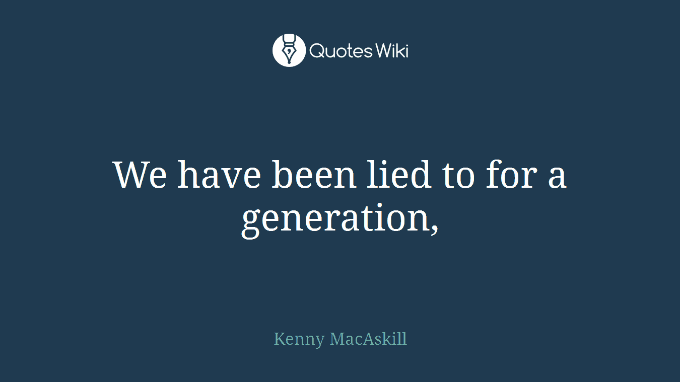 We have been lied to for a generation,