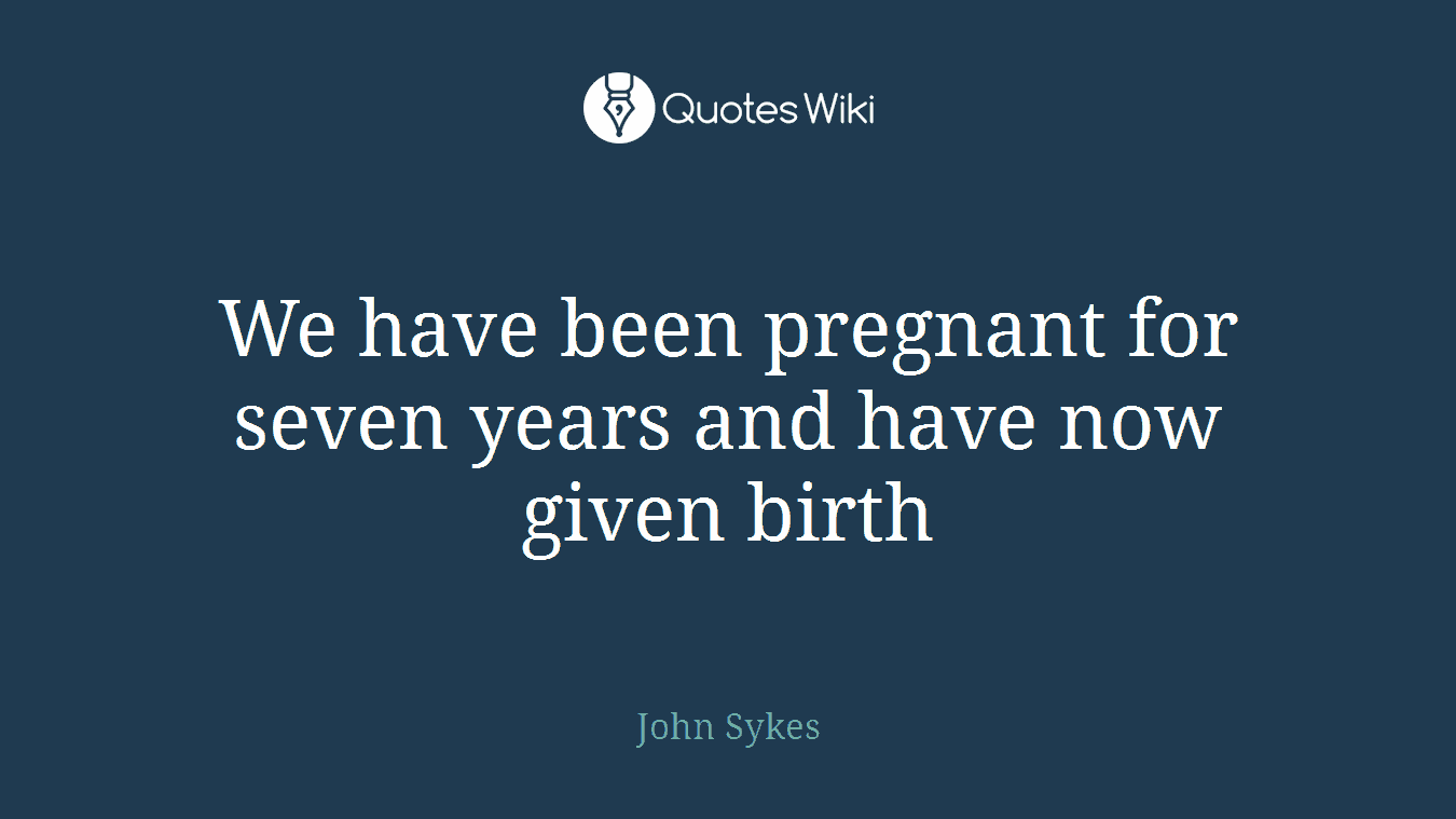 We have been pregnant for seven years and have now given birth