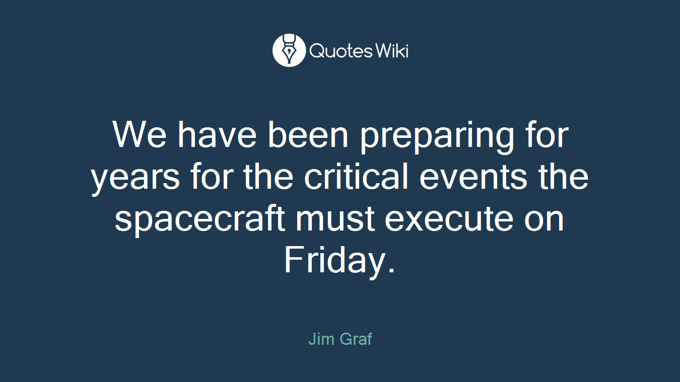 We have been preparing for years for the critical events the spacecraft must execute on Friday.