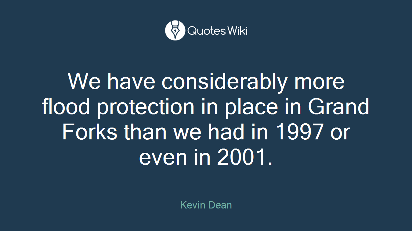 We have considerably more flood protection in place in Grand Forks than we had in 1997 or even in 2001.