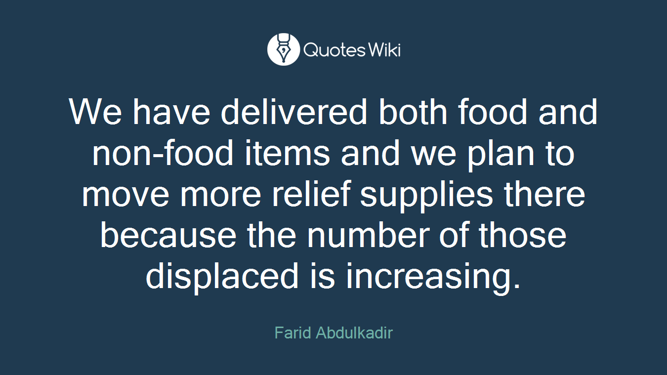 We have delivered both food and non-food items and we plan to move more relief supplies there because the number of those displaced is increasing.