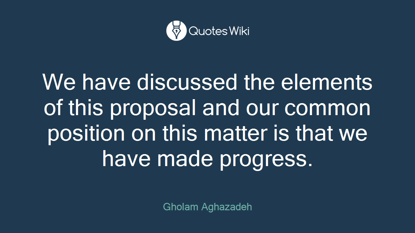 We have discussed the elements of this proposal and our common position on this matter is that we have made progress.