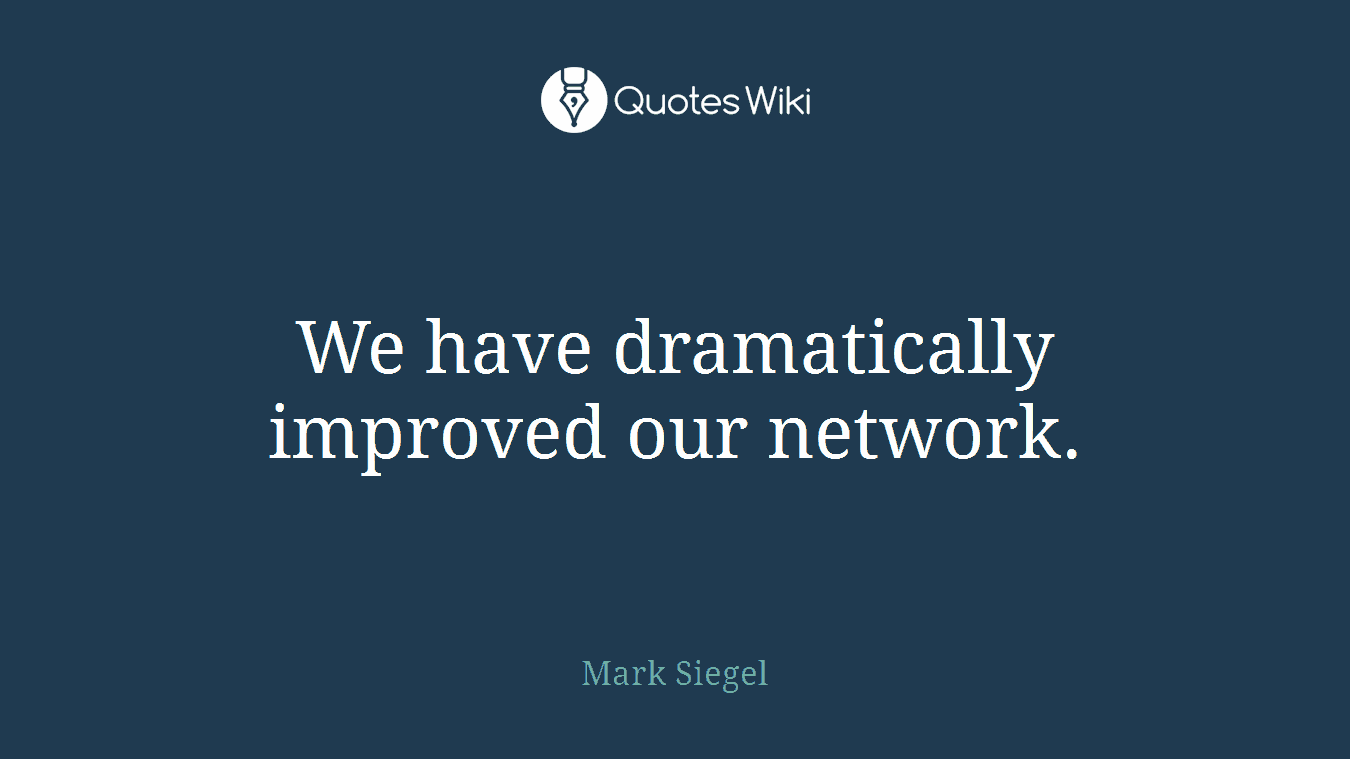 We have dramatically improved our network.
