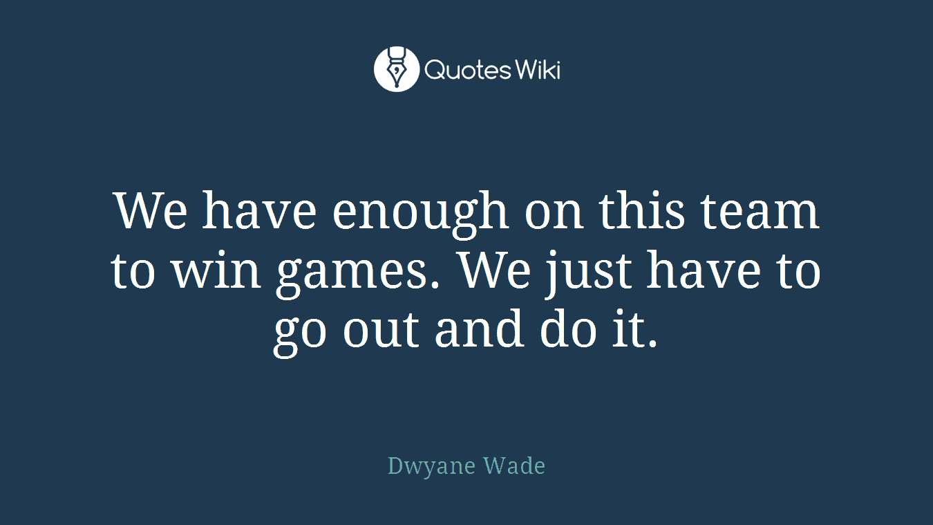 We have enough on this team to win games. We just have to go out and do it.