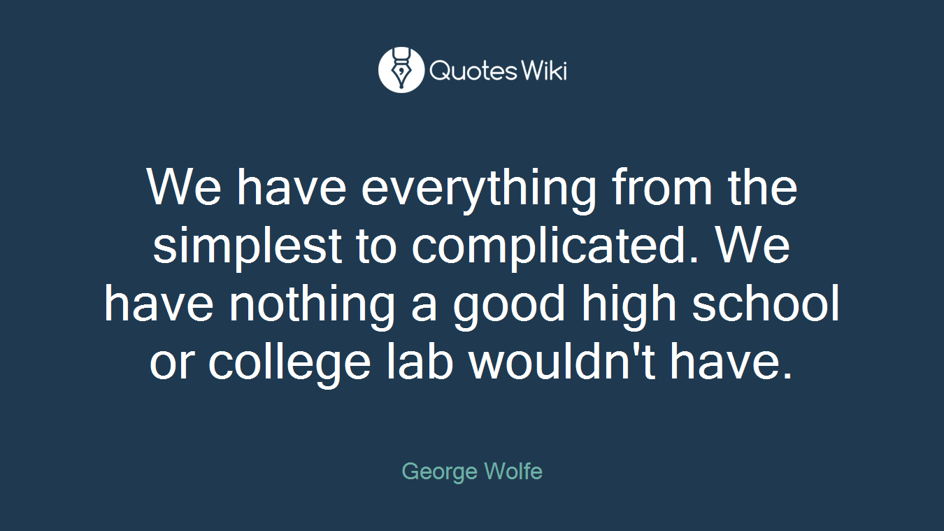We have everything from the simplest to complicated. We have nothing a good high school or college lab wouldn't have.