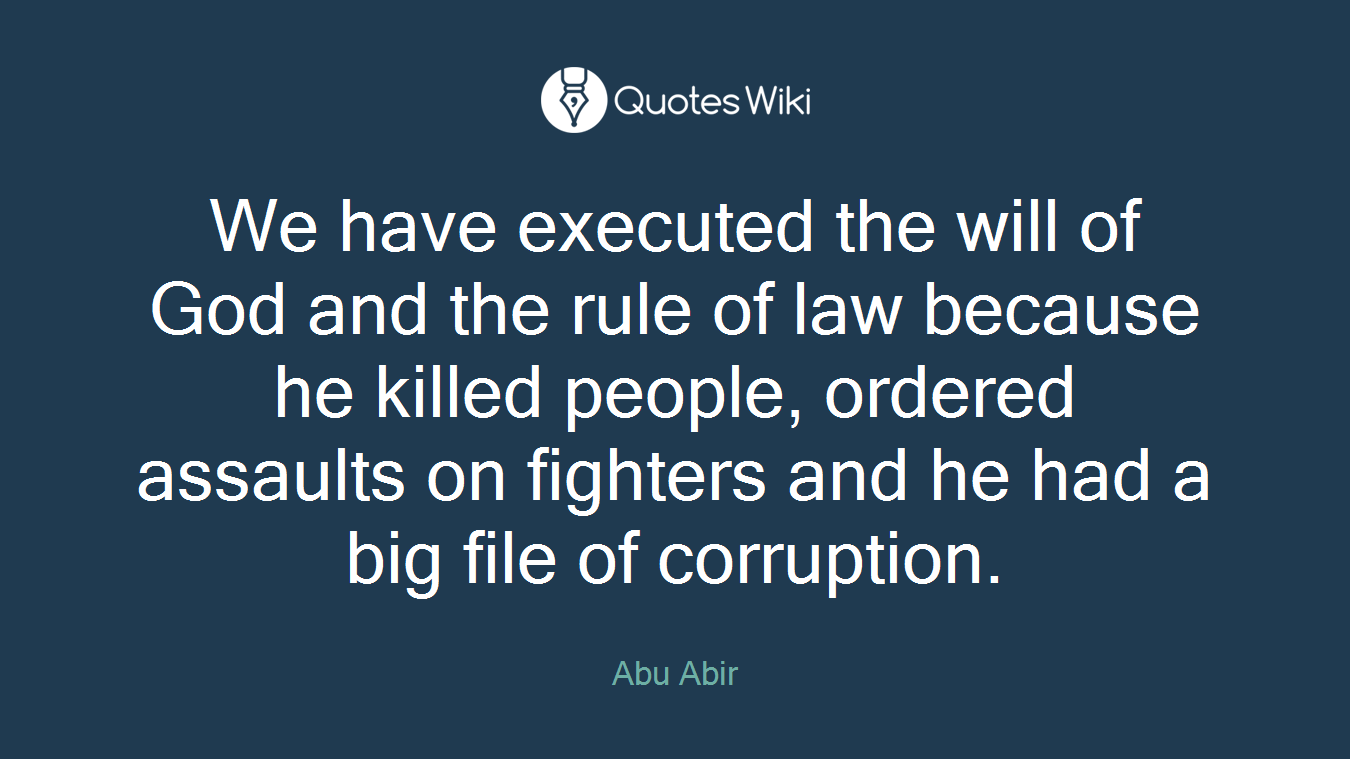 We have executed the will of God and the rule of law because he killed people, ordered assaults on fighters and he had a big file of corruption.