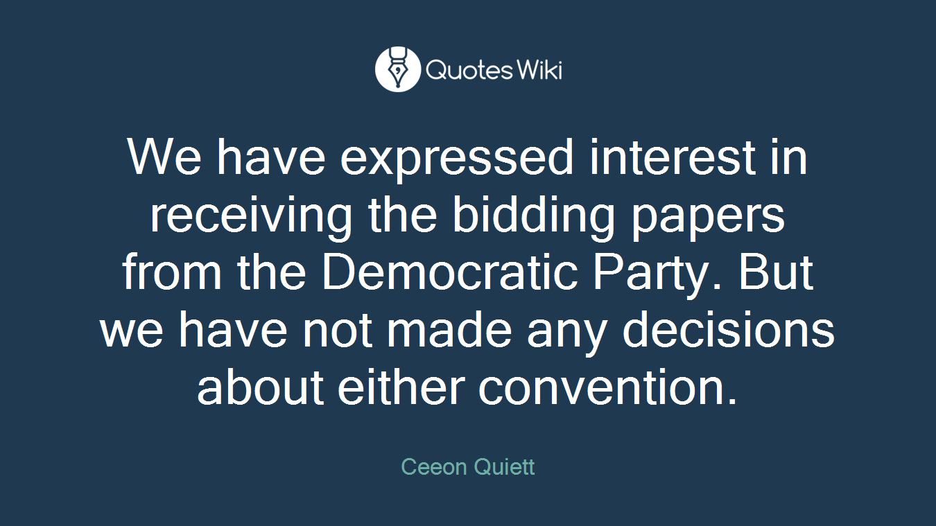 We have expressed interest in receiving the bidding papers from the Democratic Party. But we have not made any decisions about either convention.
