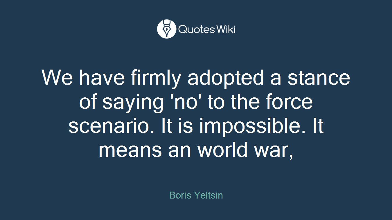 We have firmly adopted a stance of saying 'no' to the force scenario. It is impossible. It means an world war,