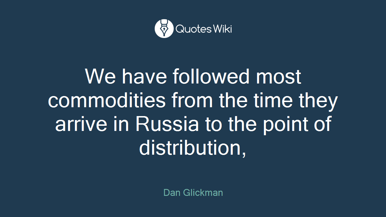 We have followed most commodities from the time they arrive in Russia to the point of distribution,
