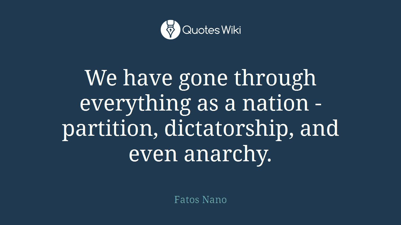 We have gone through everything as a nation - partition, dictatorship, and even anarchy.