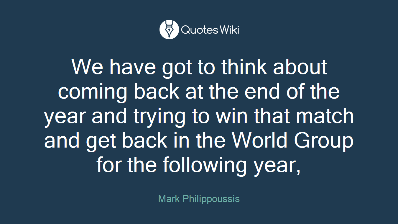 We have got to think about coming back at the end of the year and trying to win that match and get back in the World Group for the following year,