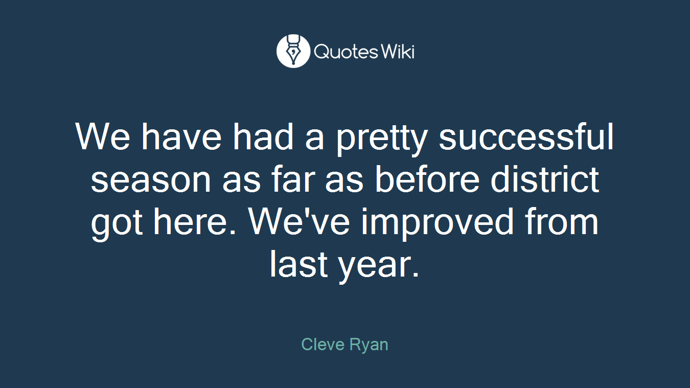 We have had a pretty successful season as far as before district got here. We've improved from last year.