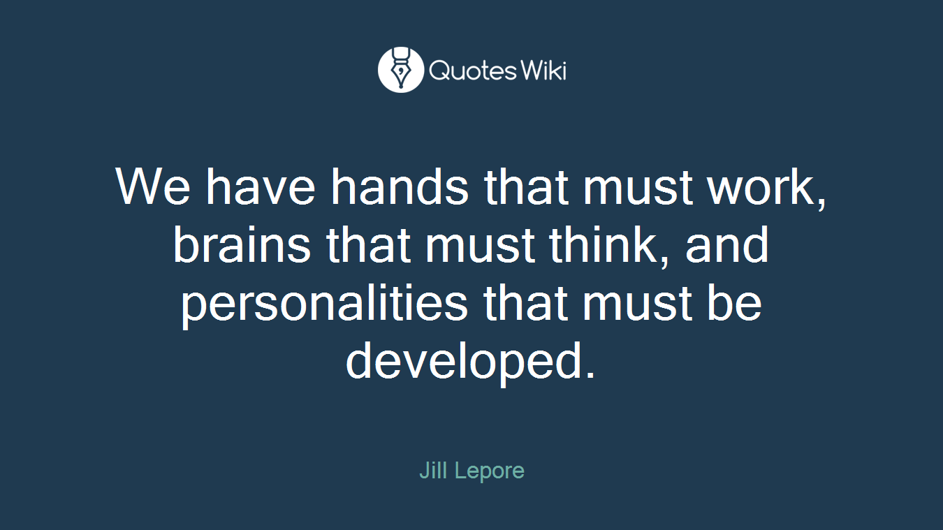We have hands that must work, brains that must think, and personalities that must be developed.