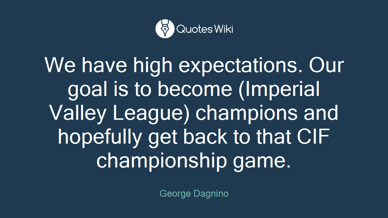We have high expectations. Our goal is to become (Imperial Valley League) champions and hopefully get back to that CIF championship game.