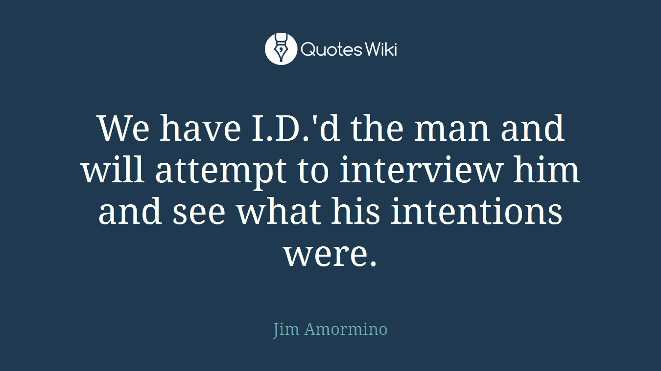 We have I.D.'d the man and will attempt to interview him and see what his intentions were.