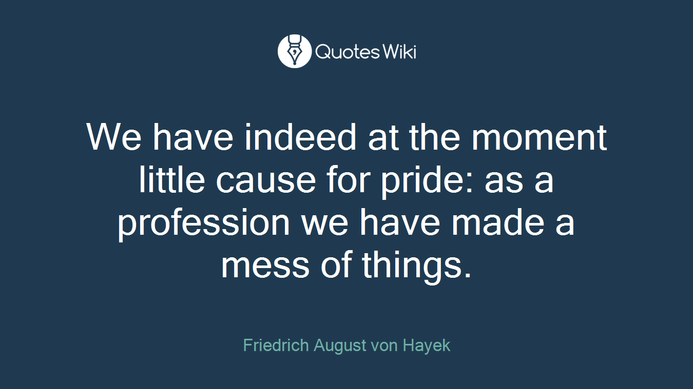 We have indeed at the moment little cause for pride: as a profession we have made a mess of things.