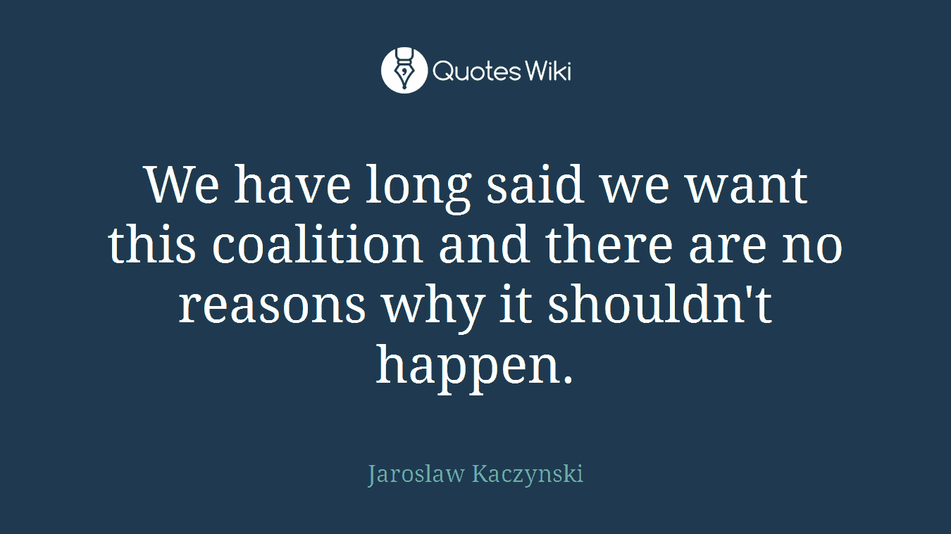 We have long said we want this coalition and there are no reasons why it shouldn't happen.