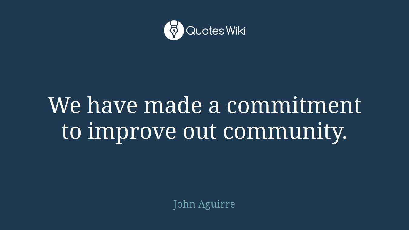 We have made a commitment to improve out community.