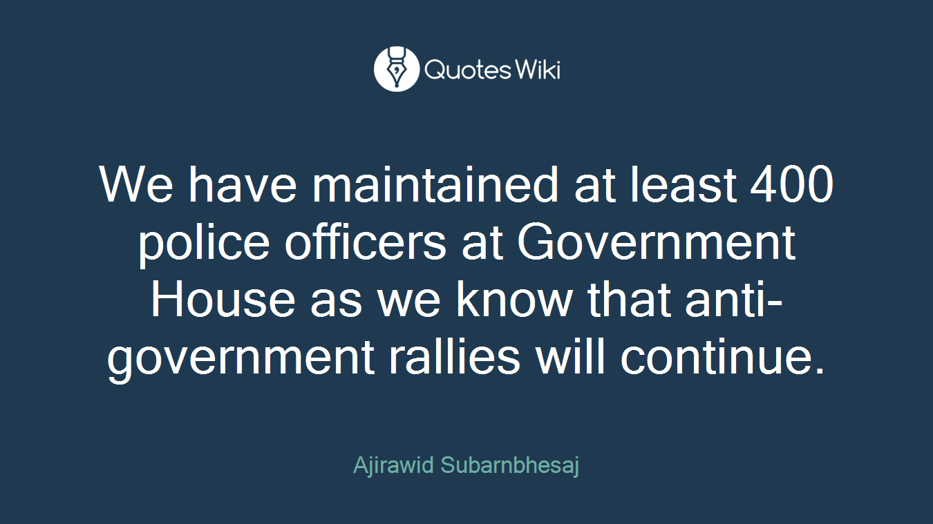 We have maintained at least 400 police officers at Government House as we know that anti-government rallies will continue.