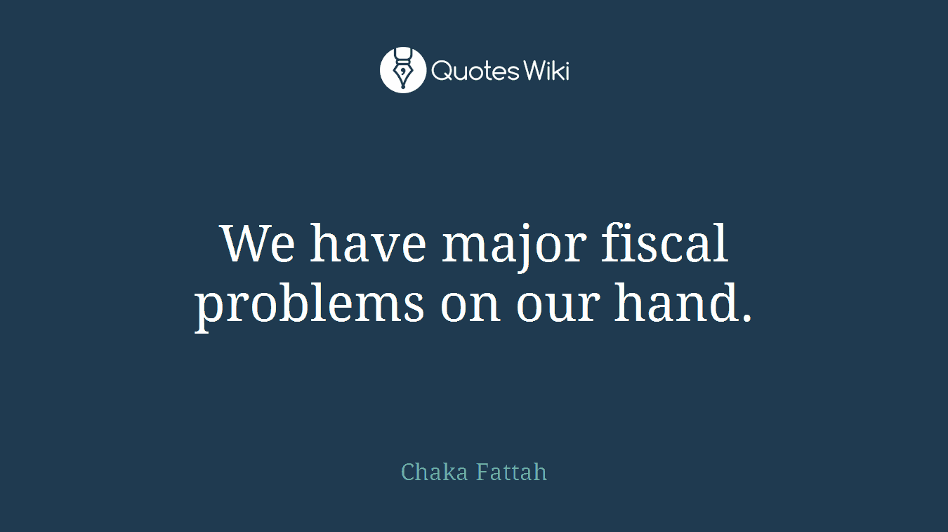 We have major fiscal problems on our hand.