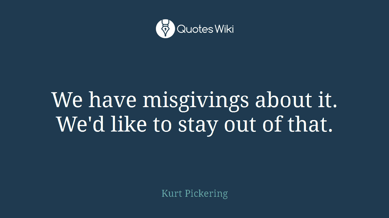 We have misgivings about it. We'd like to stay out of that.
